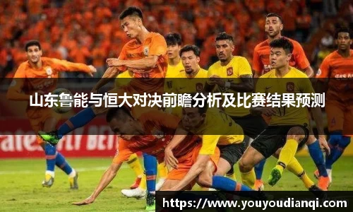 山东鲁能与恒大对决前瞻分析及比赛结果预测