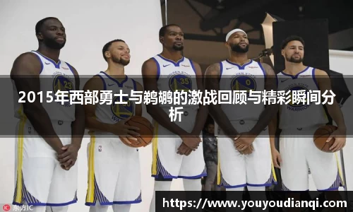 2015年西部勇士与鹈鹕的激战回顾与精彩瞬间分析