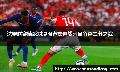 法甲联赛精彩对决图卢兹迎战阿肖争夺三分之战